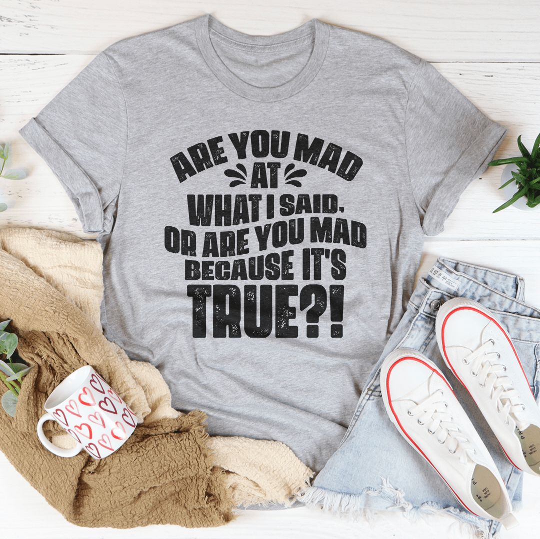 Are You Mad At What I Said Or Are You Mad Because It's True Tee-1